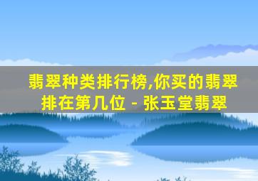 翡翠种类排行榜,你买的翡翠排在第几位 - 张玉堂翡翠